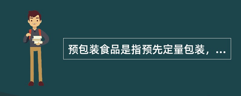 预包装食品是指预先定量包装,或装入(灌入)容器中,向消费者直接提供的食品。